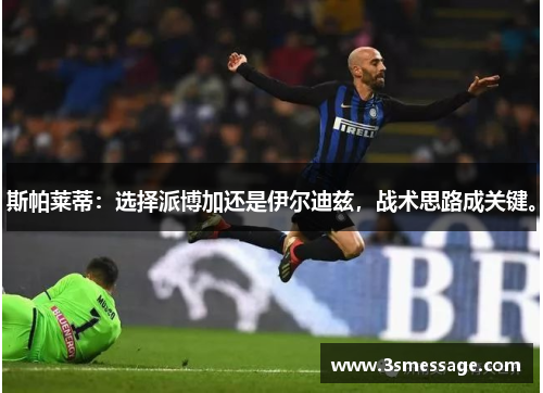 斯帕莱蒂：选择派博加还是伊尔迪兹，战术思路成关键。